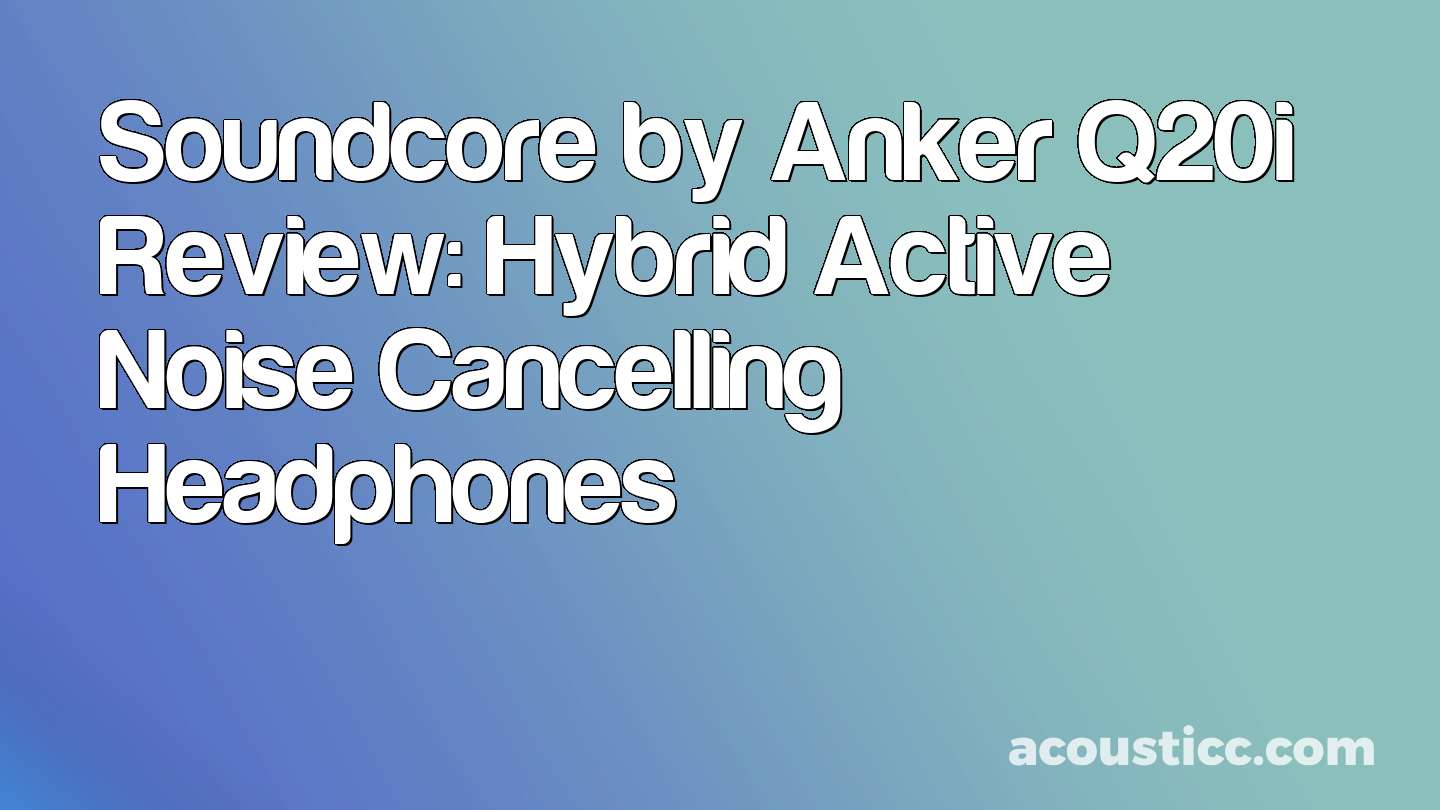 Soundcore by Anker Q20i Review: Hybrid Active Noise Cancelling Headphones