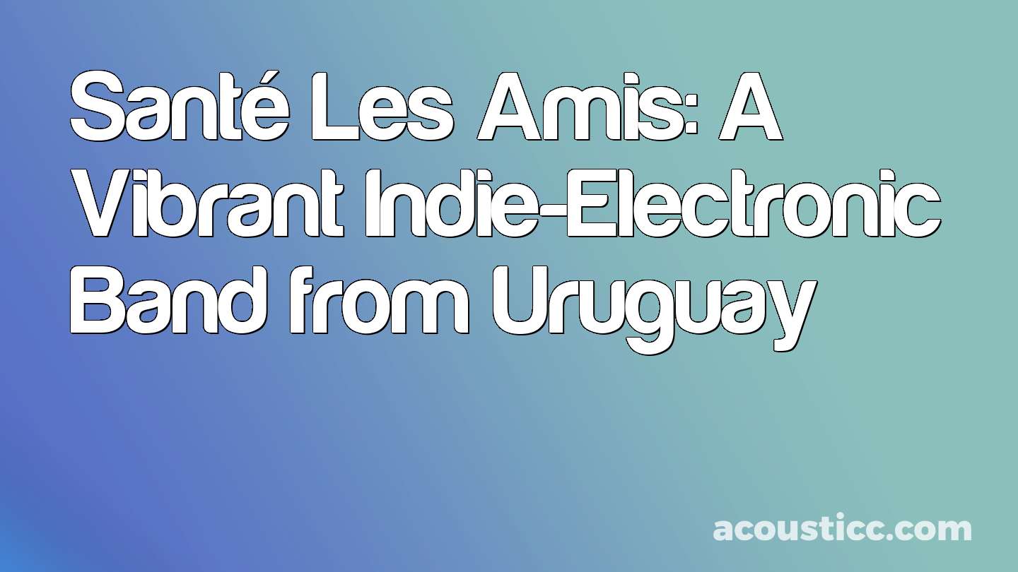 Santé Les Amis: A Vibrant Indie-Electronic Band from Uruguay