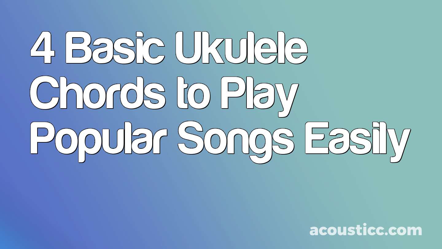 4 Basic Ukulele Chords to Play Popular Songs Easily